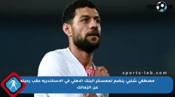 مصطفى شلبي ينضم لمعسكر البنك الأهلي في الإسكندرية عقب رحيله عن الزمالك